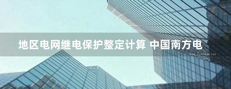 地区电网继电保护整定计算 中国南方电网电力调度通信中心、广东省电力调度中心